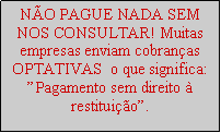 Caixa de texto: N�O PAGUE NADA SEM NOS CONSULTAR! Muitas empresas enviam cobran�as OPTATIVAS  o que significa: �Pagamento sem direito � restitui��o�.