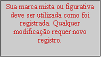 Caixa de texto: Sua marca mista ou figurativa deve ser utilizada como foi registrada. Qualquer modifica��o requer novo registro.